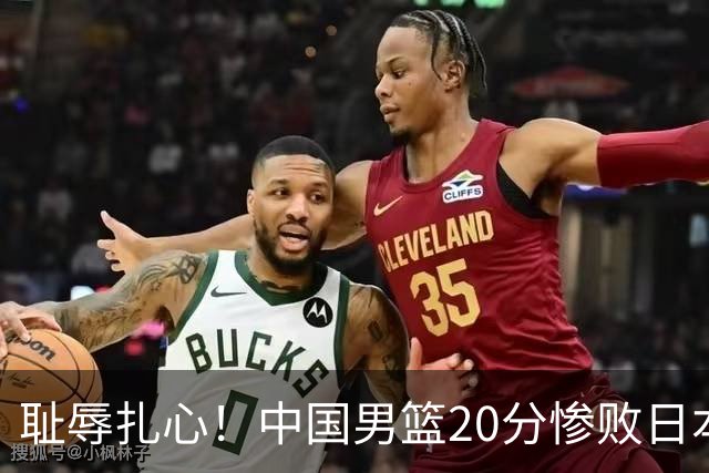 耻辱扎心！中国男篮20分惨败日本二队！终究还是走了国足的老路